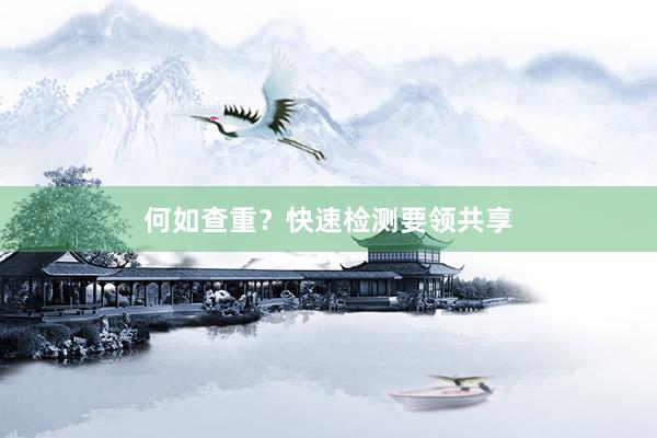 何如查重？快速检测要领共享