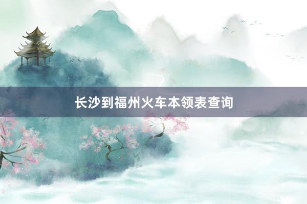 长沙到福州火车本领表查询