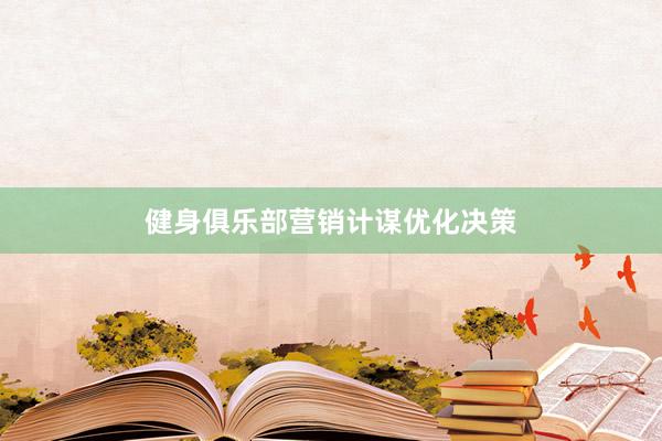 健身俱乐部营销计谋优化决策